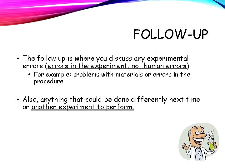FOLLOW-UP • The follow up is where you discuss any experimental errors (errors in