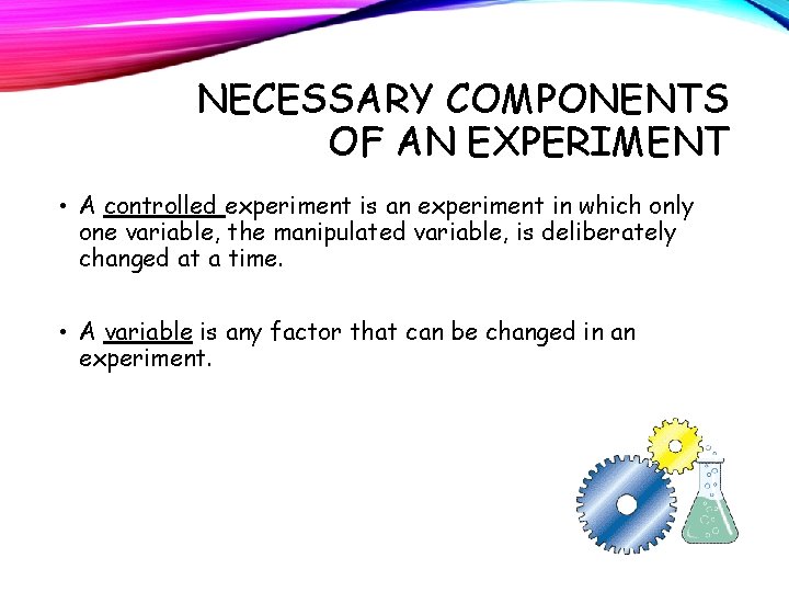 NECESSARY COMPONENTS OF AN EXPERIMENT • A controlled experiment is an experiment in which