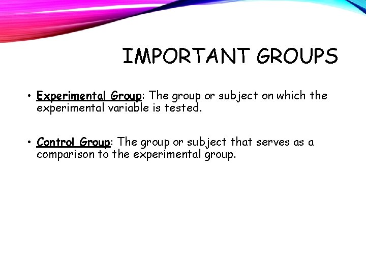 IMPORTANT GROUPS • Experimental Group: The group or subject on which the experimental variable