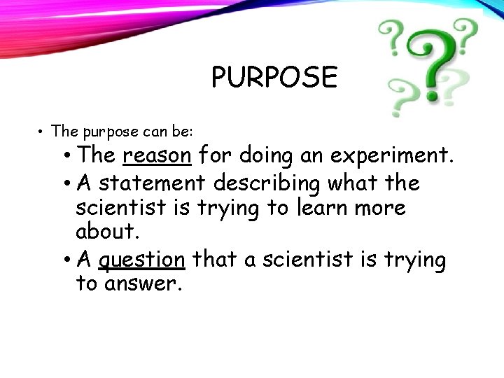 PURPOSE • The purpose can be: • The reason for doing an experiment. •