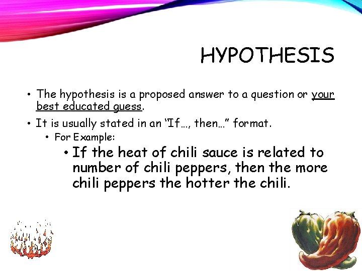 HYPOTHESIS • The hypothesis is a proposed answer to a question or your best
