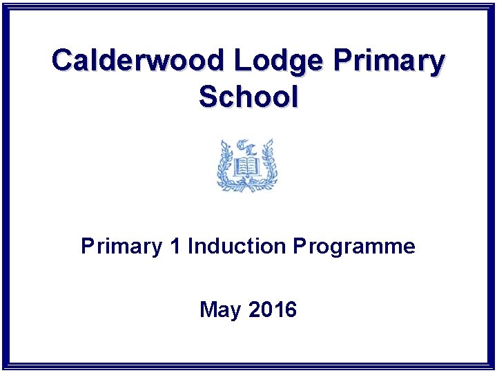 Calderwood Lodge Primary School Primary 1 Induction Programme May 2016 