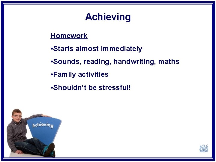 Achieving Homework • Starts almost immediately • Sounds, reading, handwriting, maths • Family activities