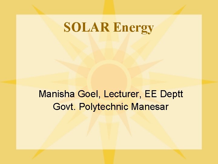 SOLAR Energy Manisha Goel, Lecturer, EE Deptt Govt. Polytechnic Manesar 