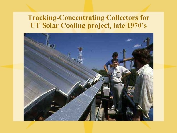 Tracking-Concentrating Collectors for UT Solar Cooling project, late 1970’s 
