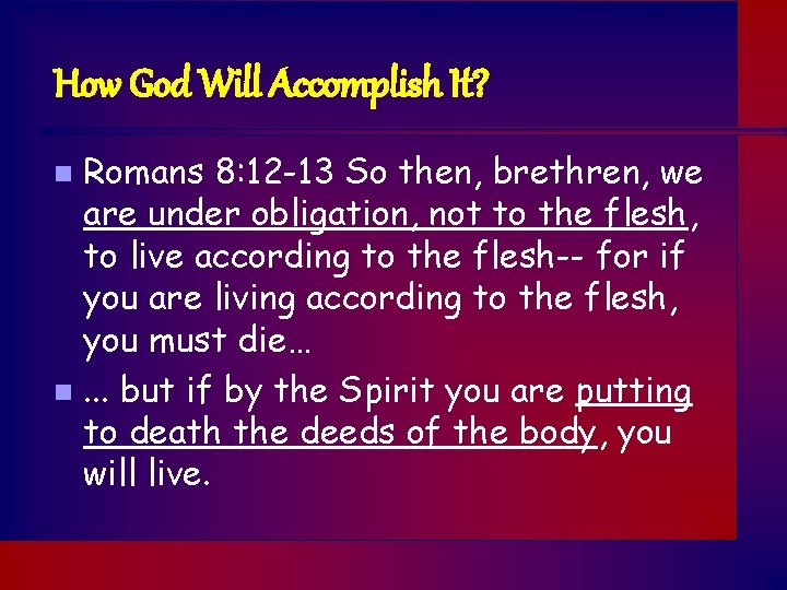 How God Will Accomplish It? Romans 8: 12 -13 So then, brethren, we are