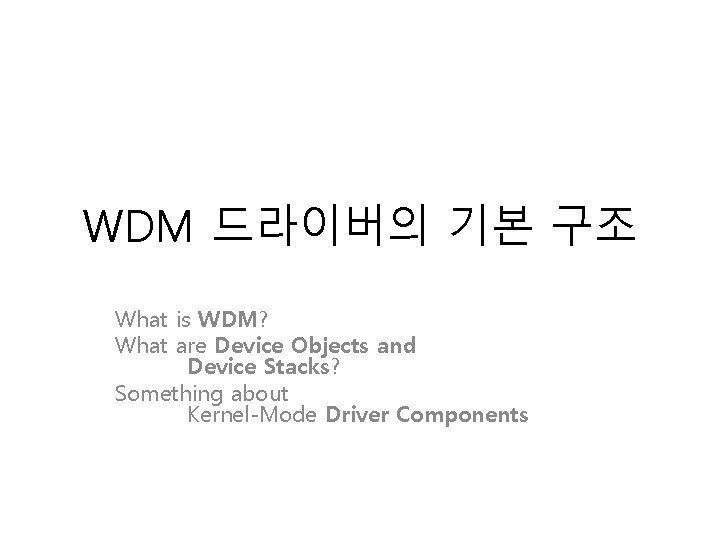 WDM 드라이버의 기본 구조 What is WDM? What are Device Objects and Device Stacks?