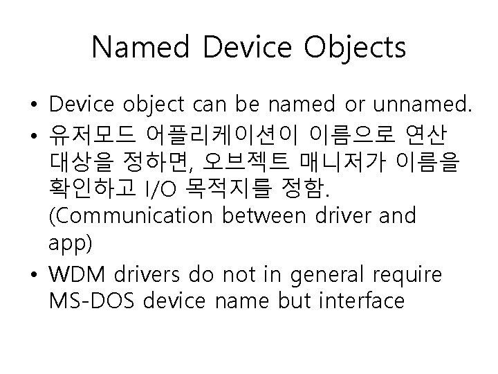 Named Device Objects • Device object can be named or unnamed. • 유저모드 어플리케이션이