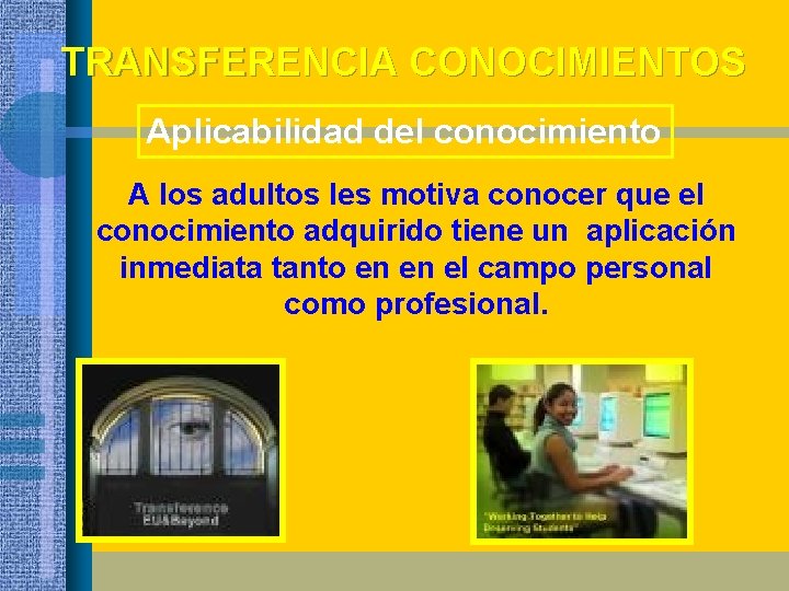 TRANSFERENCIA CONOCIMIENTOS Aplicabilidad del conocimiento A los adultos les motiva conocer que el conocimiento