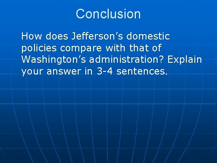 Conclusion How does Jefferson’s domestic policies compare with that of Washington’s administration? Explain your