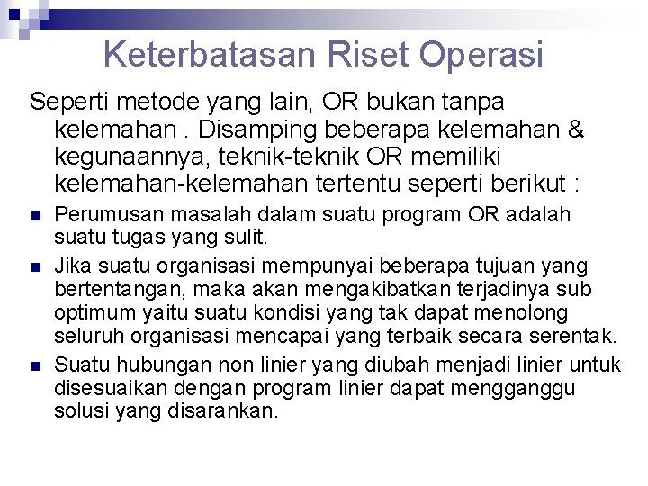 Keterbatasan Riset Operasi Seperti metode yang lain, OR bukan tanpa kelemahan. Disamping beberapa kelemahan