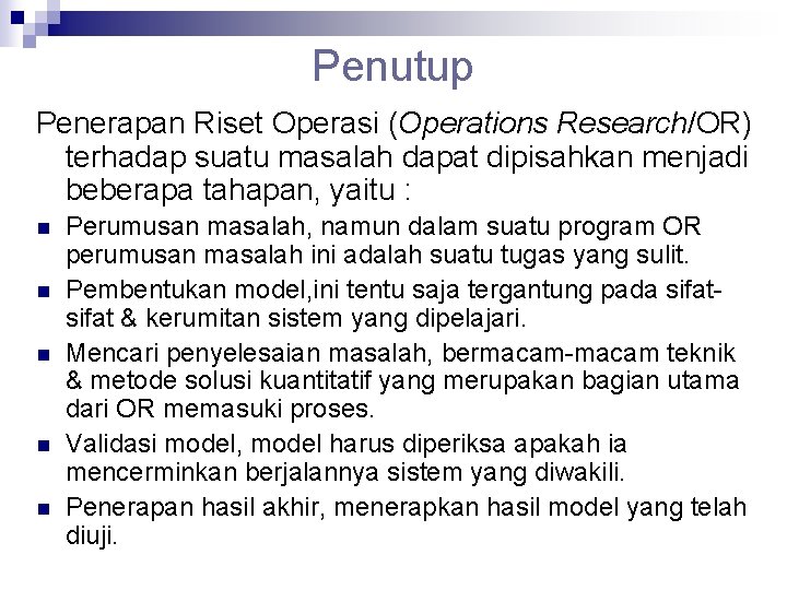 Penutup Penerapan Riset Operasi (Operations Research/OR) terhadap suatu masalah dapat dipisahkan menjadi beberapa tahapan,