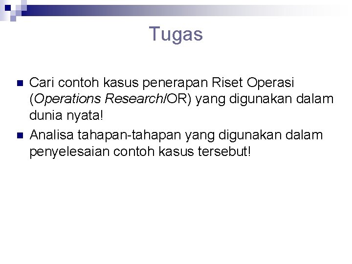 Tugas n n Cari contoh kasus penerapan Riset Operasi (Operations Research/OR) yang digunakan dalam