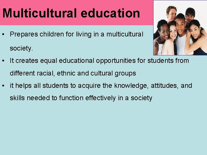 Multicultural education • Prepares children for living in a multicultural society. • It creates