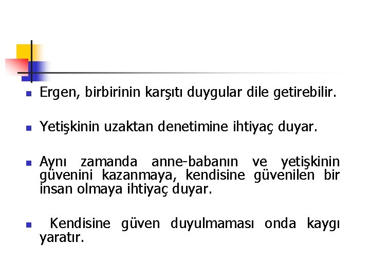 n Ergen, birbirinin karşıtı duygular dile getirebilir. n Yetişkinin uzaktan denetimine ihtiyaç duyar. n