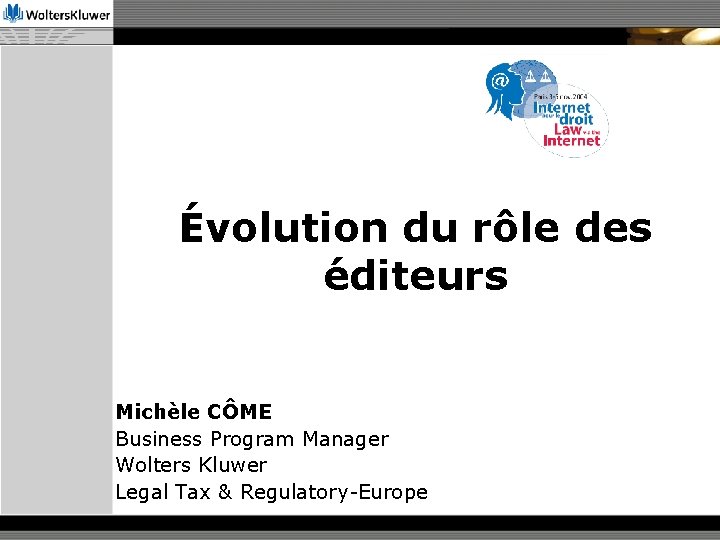 Évolution du rôle des éditeurs Michèle CÔME Business Program Manager Wolters Kluwer Legal Tax