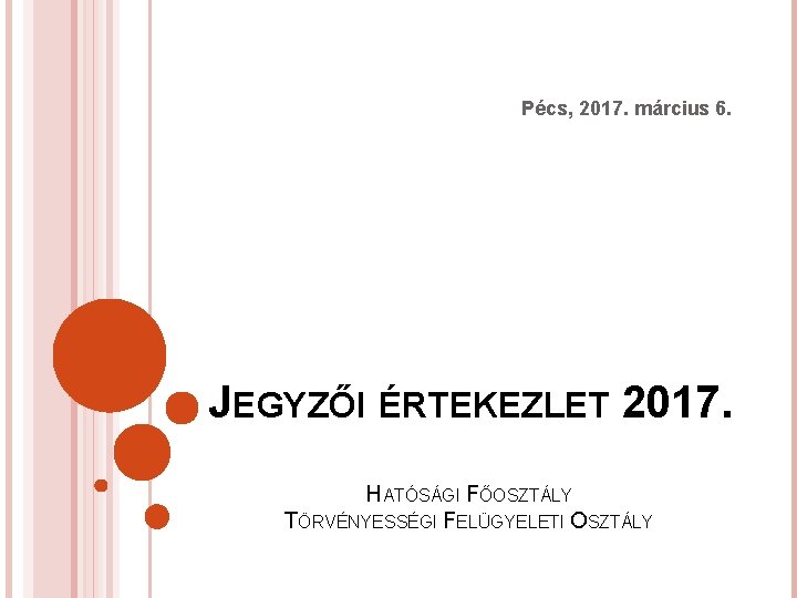 Pécs, 2017. március 6. JEGYZŐI ÉRTEKEZLET 2017. HATÓSÁGI FŐOSZTÁLY TÖRVÉNYESSÉGI FELÜGYELETI OSZTÁLY 