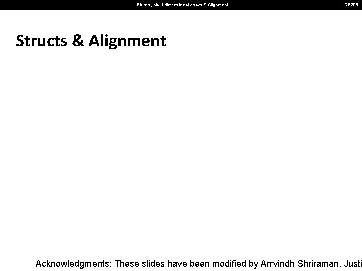 Structs, Multi-dimensional arrays & Alignment CS 295 Structs & Alignment Acknowledgments: These slides have
