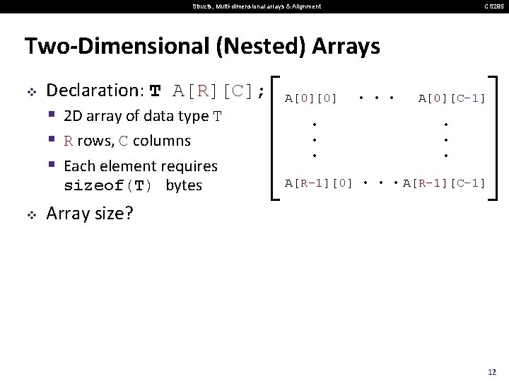 Structs, Multi-dimensional arrays & Alignment CS 295 Two-Dimensional (Nested) Arrays v Declaration: T A[R][C];