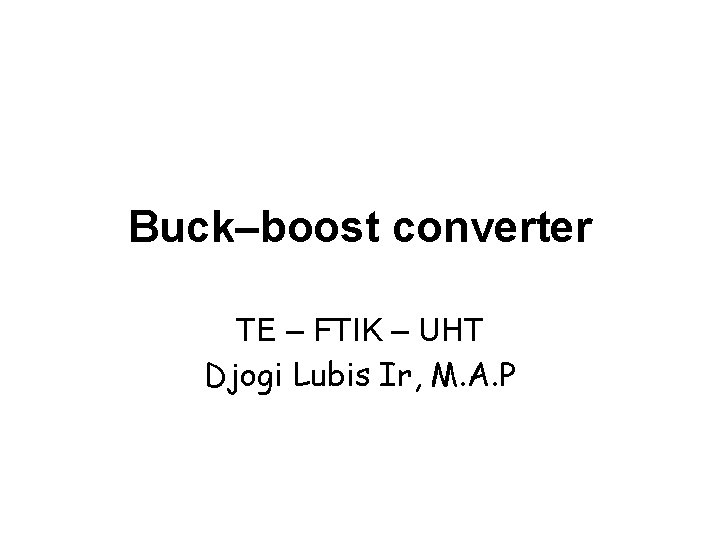 Buck–boost converter TE – FTIK – UHT Djogi Lubis Ir, M. A. P 