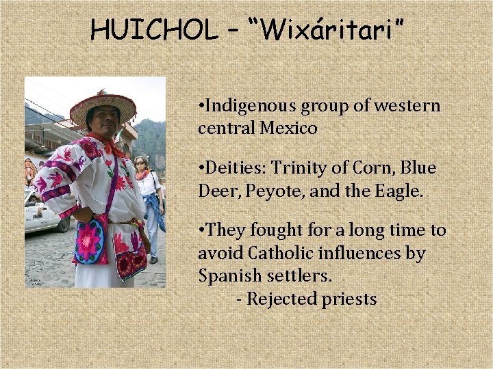HUICHOL – “Wixáritari” • Indigenous group of western central Mexico • Deities: Trinity of