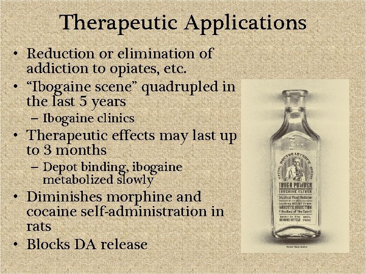 Therapeutic Applications • Reduction or elimination of addiction to opiates, etc. • “Ibogaine scene”