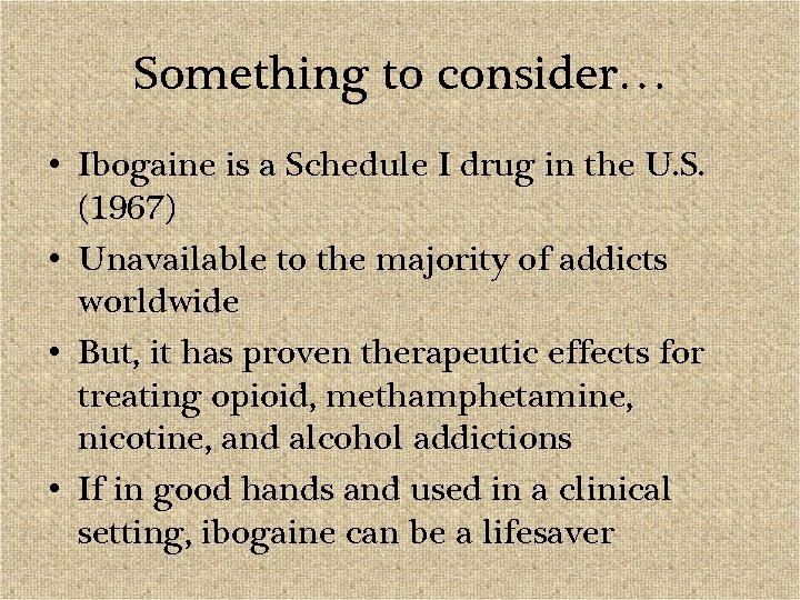 Something to consider… • Ibogaine is a Schedule I drug in the U. S.
