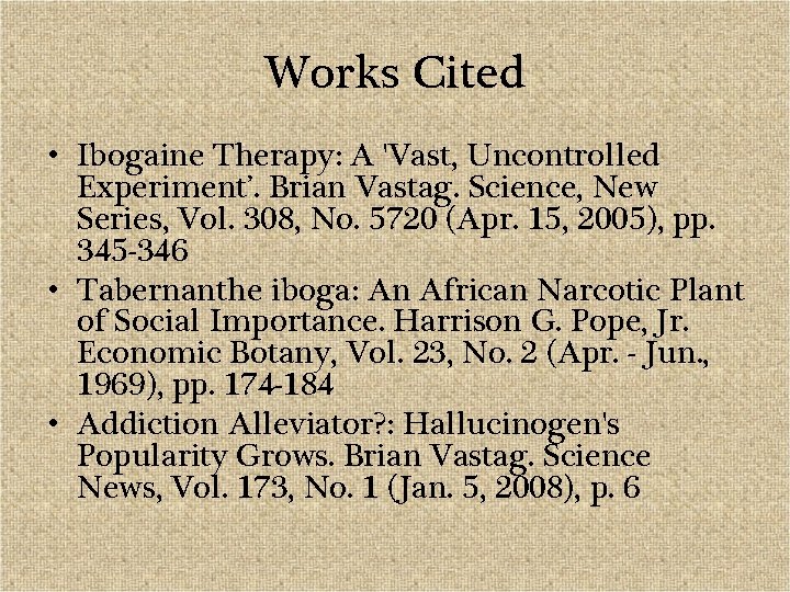 Works Cited • Ibogaine Therapy: A 'Vast, Uncontrolled Experiment’. Brian Vastag. Science, New Series,