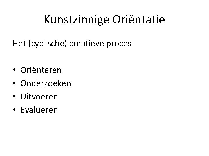 Kunstzinnige Oriëntatie Het (cyclische) creatieve proces • • Oriënteren Onderzoeken Uitvoeren Evalueren 