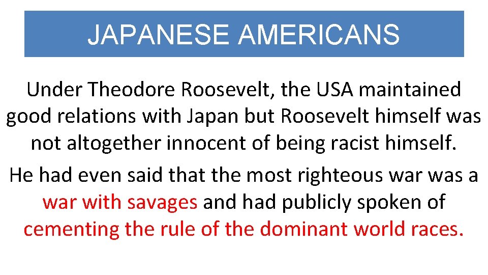 JAPANESE AMERICANS Under Theodore Roosevelt, the USA maintained good relations with Japan but Roosevelt