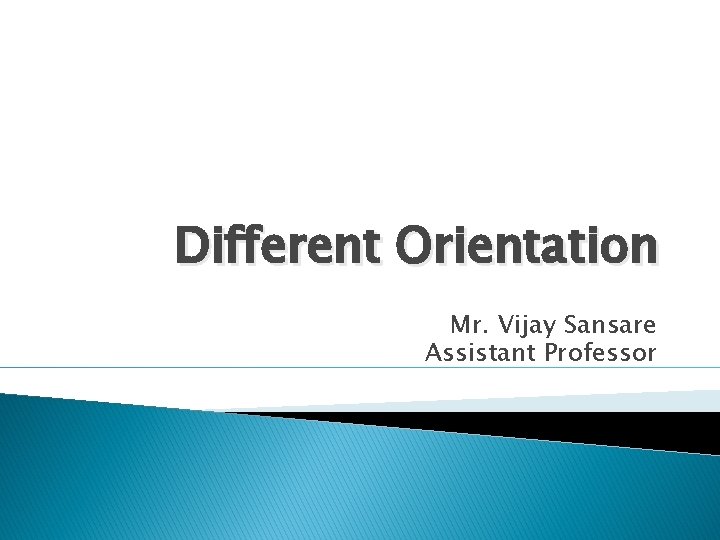 Different Orientation Mr. Vijay Sansare Assistant Professor 