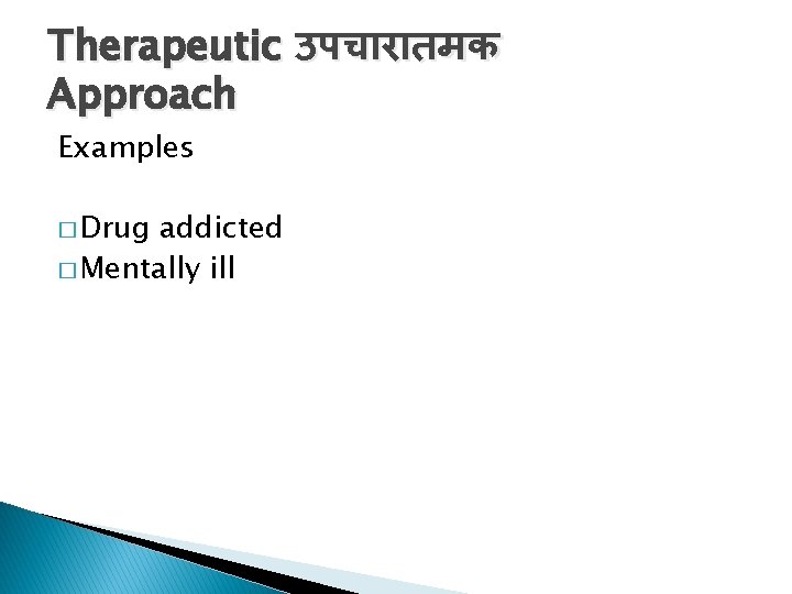 Therapeutic उपच र तमक Approach Examples � Drug addicted � Mentally ill 