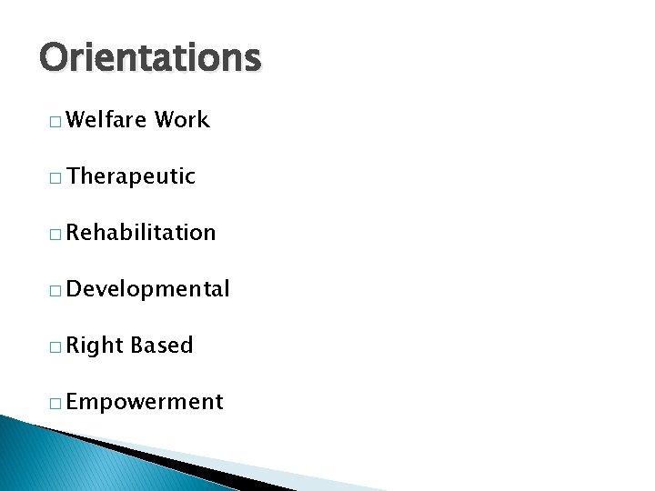 Orientations � Welfare Work � Therapeutic � Rehabilitation � Developmental � Right Based �