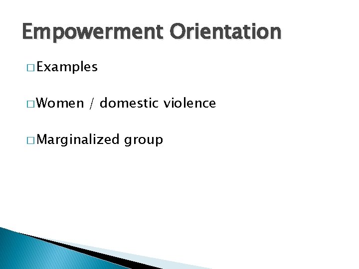 Empowerment Orientation � Examples � Women / domestic violence � Marginalized group 
