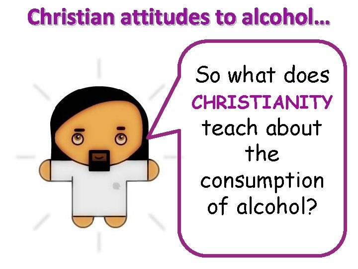 Christian attitudes to alcohol… So what does CHRISTIANITY teach about the consumption of alcohol?