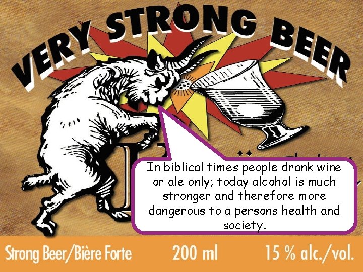 In biblical times people drank wine or ale only; today alcohol is much stronger