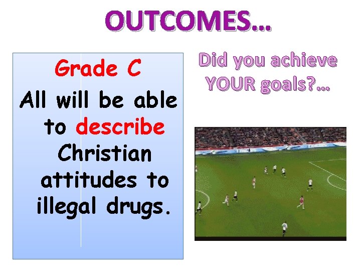 OUTCOMES… Grade C All will be able to describe Christian attitudes to illegal drugs.