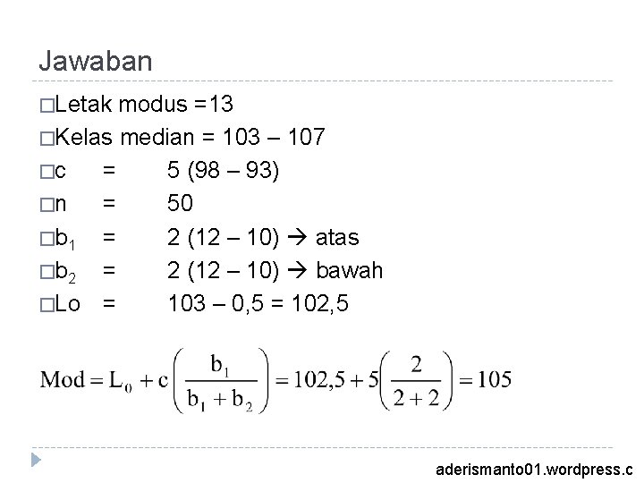 Jawaban �Letak modus =13 �Kelas median = 103 – 107 �c = 5 (98