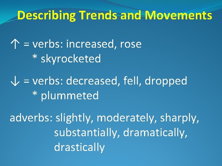Describing Trends and Movements ↑ = verbs: increased, rose * skyrocketed ↓ = verbs: