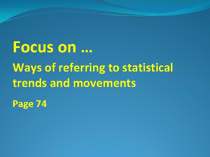 Focus on … Ways of referring to statistical trends and movements Page 74 