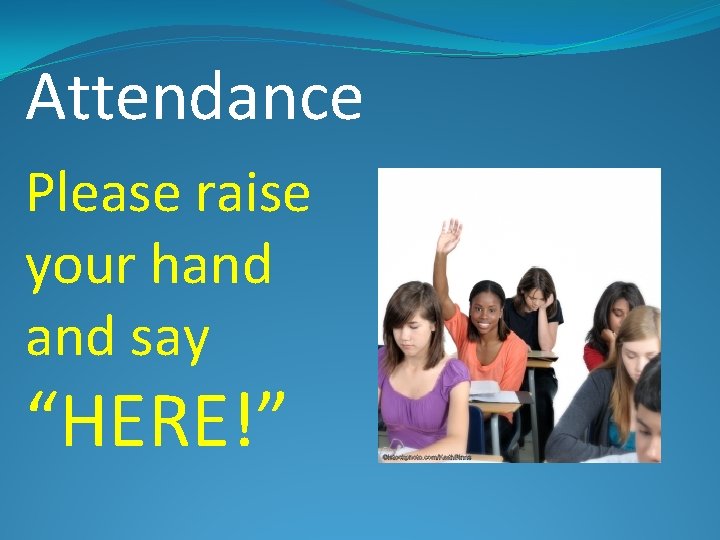 Attendance Please raise your hand say “HERE!” 