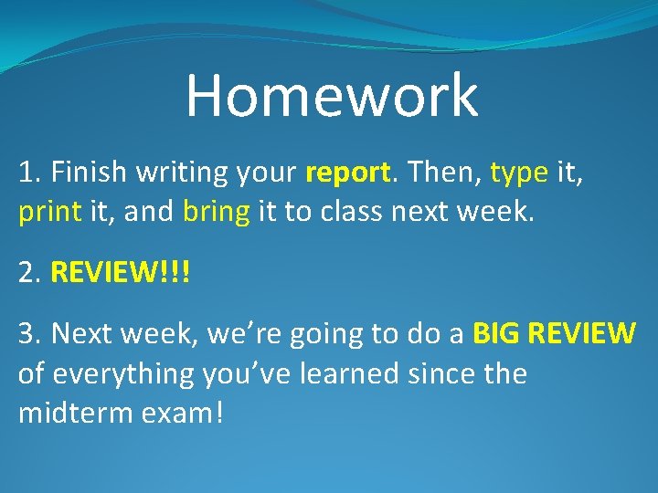 Homework 1. Finish writing your report. Then, type it, print it, and bring it