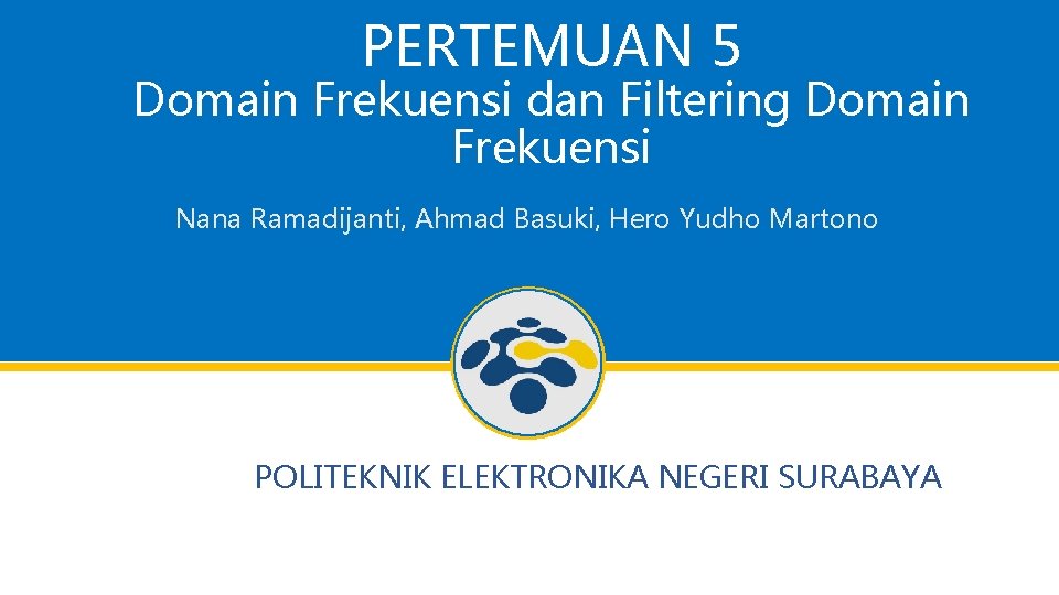 PERTEMUAN 5 Domain Frekuensi dan Filtering Domain Frekuensi Nana Ramadijanti, Ahmad Basuki, Hero Yudho