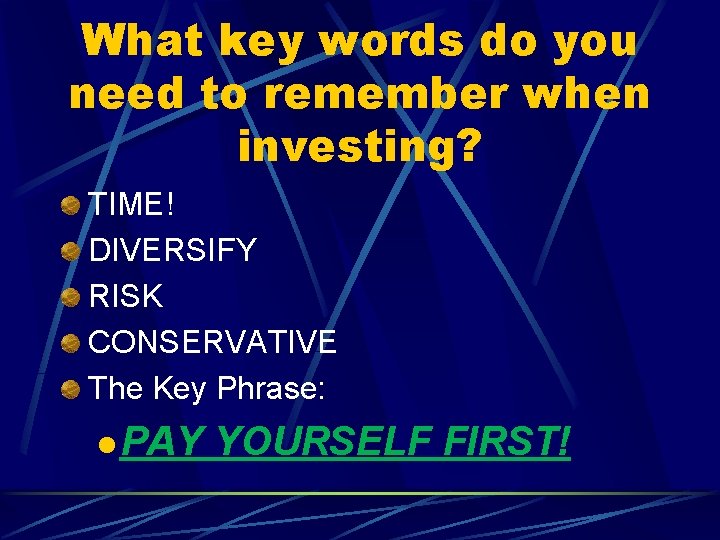 What key words do you need to remember when investing? TIME! DIVERSIFY RISK CONSERVATIVE