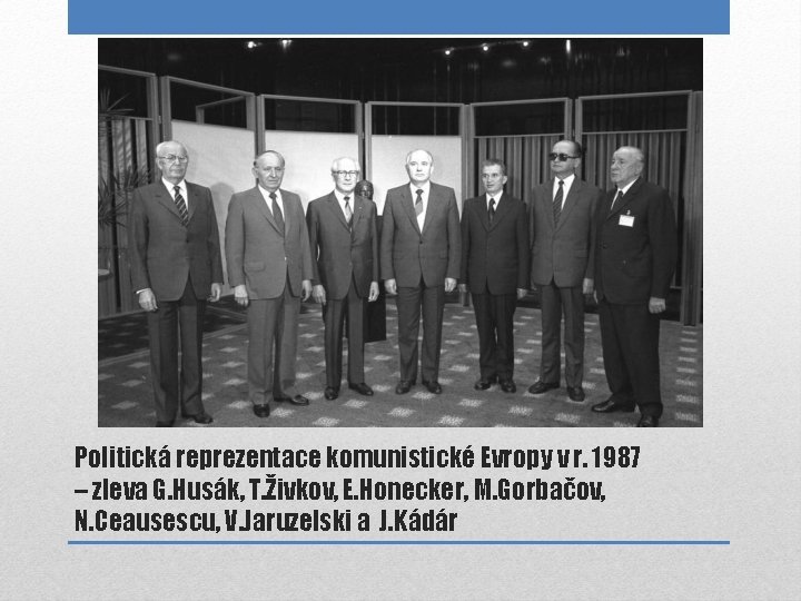 Politická reprezentace komunistické Evropy v r. 1987 – zleva G. Husák, T. Živkov, E.