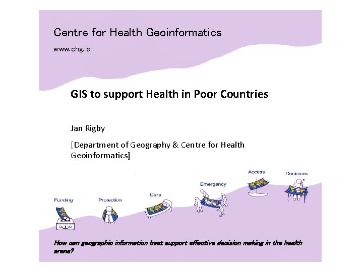 Centre for Health Geoinformatics www. chg. ie GIS to support Health in Poor Countries