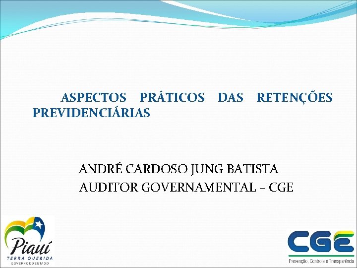 ASPECTOS PRÁTICOS PREVIDENCIÁRIAS DAS RETENÇÕES ANDRÉ CARDOSO JUNG BATISTA AUDITOR GOVERNAMENTAL – CGE 