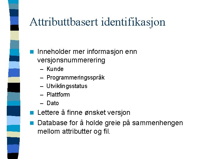 Attributtbasert identifikasjon n Inneholder mer informasjon enn versjonsnummerering – – – Kunde Programmeringsspråk Utviklingsstatus