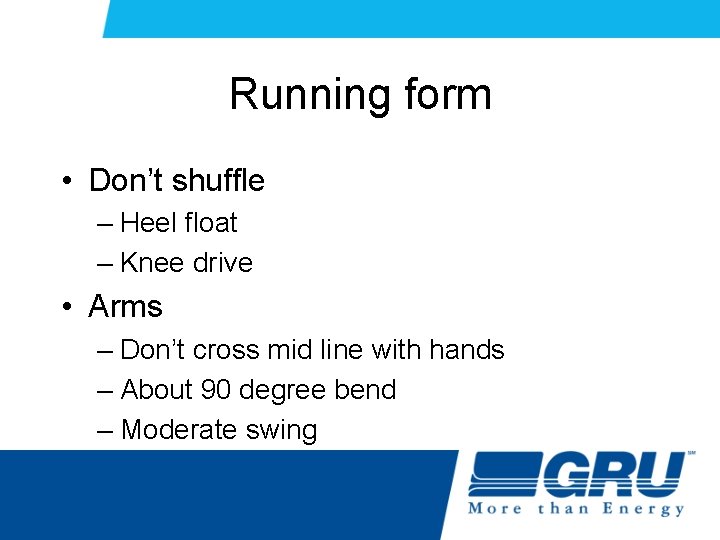 Running form • Don’t shuffle – Heel float – Knee drive • Arms – Running form • Don’t shuffle – Heel float – Knee drive • Arms –
