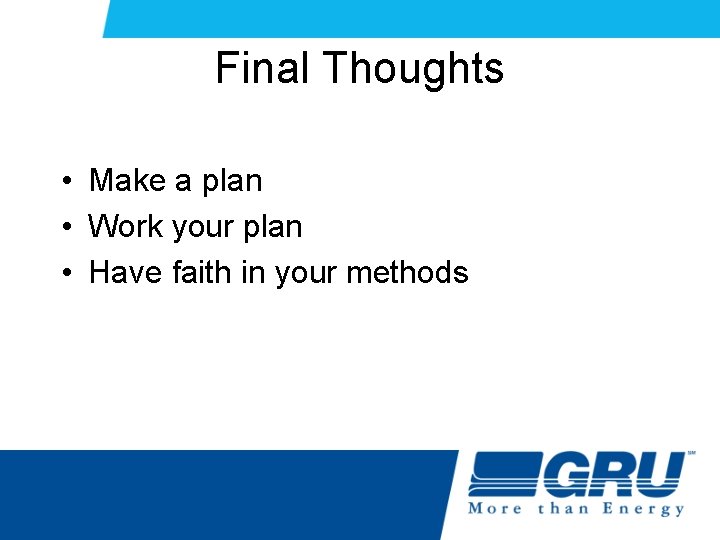 Final Thoughts • Make a plan • Work your plan • Have faith in Final Thoughts • Make a plan • Work your plan • Have faith in